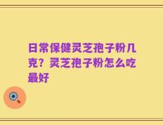 日常保健灵芝孢子粉几克？灵芝孢子粉怎么吃最好