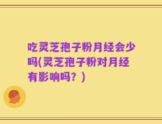 吃灵芝孢子粉月经会少吗(灵芝孢子粉对月经有影响吗？)