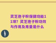灵芝孢子粉保健功能11项？灵芝孢子粉功效与作用及用量是什么