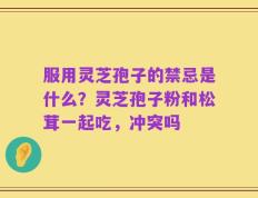服用灵芝孢子的禁忌是什么？灵芝孢子粉和松茸一起吃，冲突吗
