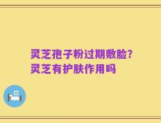 灵芝孢子粉过期敷脸？灵芝有护肤作用吗