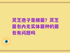 灵芝孢子是细菌？灵芝菌包内无实体菌种的菌包有问题吗