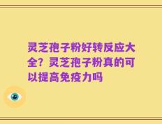 灵芝孢子粉好转反应大全？灵芝孢子粉真的可以提高免疫力吗