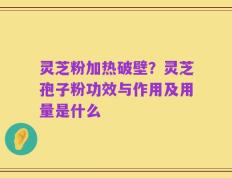 灵芝粉加热破壁？灵芝孢子粉功效与作用及用量是什么