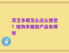 灵芝多糖怎么这么便宜？植物多糖类产品有哪些