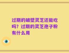 过期的破壁灵芝还能吃吗？过期的灵芝孢子粉有什么用