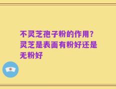 不灵芝孢子粉的作用？灵芝是表面有粉好还是无粉好