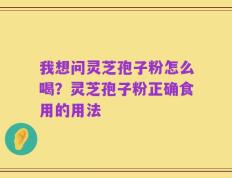 我想问灵芝孢子粉怎么喝？灵芝孢子粉正确食用的用法