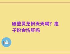 破壁灵芝粉天天喝？孢子粉会伤肝吗