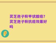 灵芝孢子粉甲状腺癌？灵芝孢子粉抗癌效果好吗
