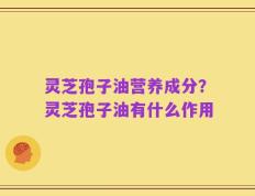 灵芝孢子油营养成分？灵芝孢子油有什么作用