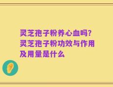 灵芝孢子粉养心血吗？灵芝孢子粉功效与作用及用量是什么