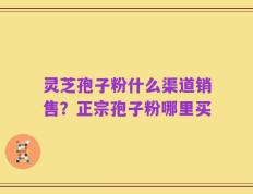 灵芝孢子粉什么渠道销售？正宗孢子粉哪里买