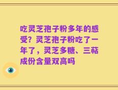 吃灵芝孢子粉多年的感受？灵芝孢子粉吃了一年了，灵芝多糖、三萜成份含量双高吗