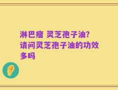 淋巴瘤 灵芝孢子油？请问灵芝孢子油的功效多吗