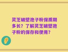 灵芝破壁孢子粉保质期多长？了解灵芝破壁孢子粉的保存和使用？