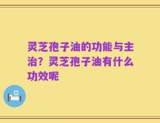 灵芝孢子油的功能与主治？灵芝孢子油有什么功效呢