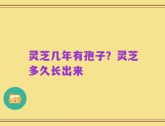 灵芝几年有孢子？灵芝多久长出来