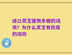 进口灵芝植物多糖的功效？为什么灵芝有抗癌的功效