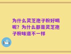 为什么灵芝孢子粉好喝呢？为什么都是灵芝孢子粉味道不一样
