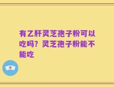 有乙肝灵芝孢子粉可以吃吗？灵芝孢子粉能不能吃
