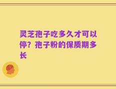 灵芝孢子吃多久才可以停？孢子粉的保质期多长
