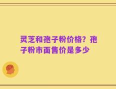 灵芝和孢子粉价格？孢子粉市面售价是多少