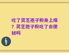 吃了灵芝孢子粉身上痒？灵芝孢子粉吃了会便秘吗