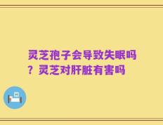 灵芝孢子会导致失眠吗？灵芝对肝脏有害吗