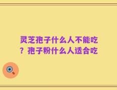 灵芝孢子什么人不能吃？孢子粉什么人适合吃
