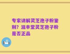 专家讲解灵芝孢子粉鉴别？滋丰堂灵芝孢子粉是否正品