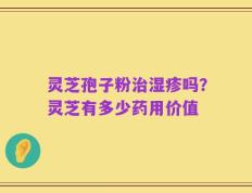 灵芝孢子粉治湿疹吗？灵芝有多少药用价值