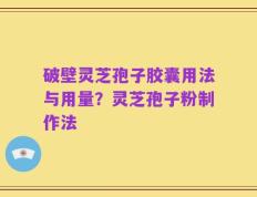 破壁灵芝孢子胶囊用法与用量？灵芝孢子粉制作法