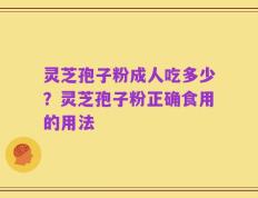灵芝孢子粉成人吃多少？灵芝孢子粉正确食用的用法