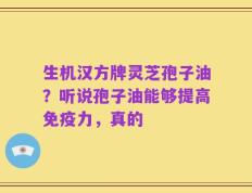 生机汉方牌灵芝孢子油？听说孢子油能够提高免疫力，真的