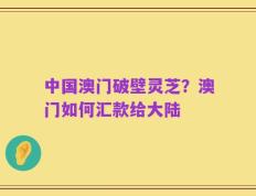 中国澳门破壁灵芝？澳门如何汇款给大陆