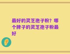 最好的灵芝孢子粉？哪个牌子的灵芝孢子粉最好