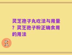 灵芝孢子丸吃法与用量？灵芝孢子粉正确食用的用法