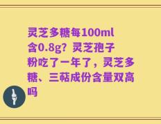 灵芝多糖每100ml含0.8g？灵芝孢子粉吃了一年了，灵芝多糖、三萜成份含量双高吗