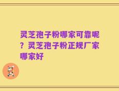 灵芝孢子粉哪家可靠呢？灵芝孢子粉正规厂家哪家好