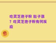 吃灵芝孢子粉 肚子涨？吃灵芝孢子粉有何反应