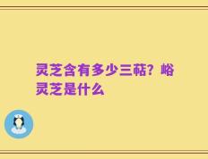灵芝含有多少三萜？峪灵芝是什么