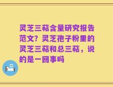 灵芝三萜含量研究报告范文？灵芝孢子粉里的灵芝三萜和总三萜，说的是一回事吗