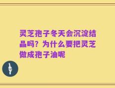 灵芝孢子冬天会沉淀结晶吗？为什么要把灵芝做成孢子油呢