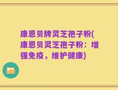 康恩贝牌灵芝孢子粉(康恩贝灵芝孢子粉：增强免疫，维护健康)
