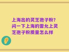 上海出的灵芝孢子粉？问一下上海的雷允上灵芝孢子粉质量怎么样