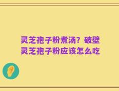 灵芝孢子粉煮汤？破壁灵芝孢子粉应该怎么吃