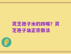 灵芝孢子水的四嘴？灵芝孢子油正宗做法