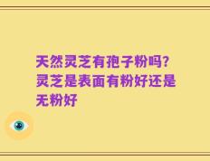 天然灵芝有孢子粉吗？灵芝是表面有粉好还是无粉好