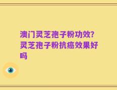 澳门灵芝孢子粉功效？灵芝孢子粉抗癌效果好吗